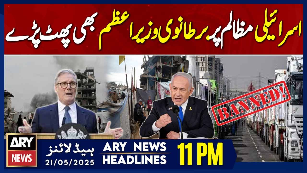ARY News 11 PM Headlines || 21st May 2025 - UK PM says he's horrified by Israel's escalation in Gaza