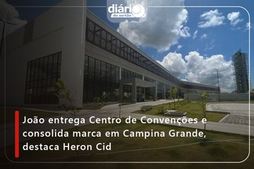 João entrega Centro de Convenções e consolida marca em Campina Grande, destaca Heron Cid
