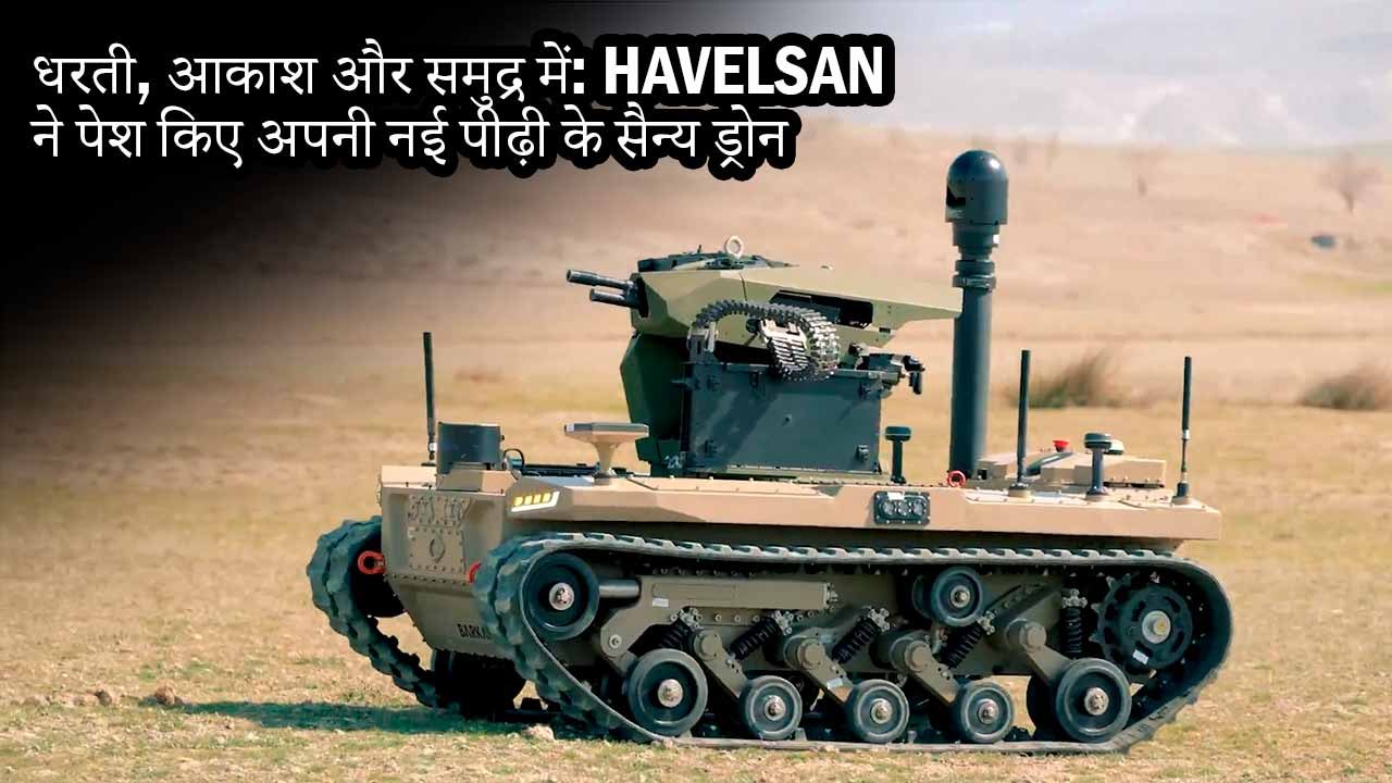 धरती, आकाश और समुद्र में: HAVELSAN ने पेश किए अपनी नई पीढ़ी के सैन्य ड्रोन