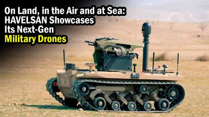 On Land, in the Air and at Sea: HAVELSAN Showcases Its Next-Gen Military Drones