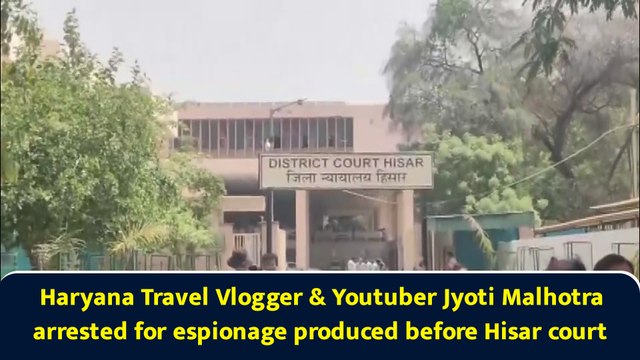Haryana Travel Vlogger & Youtuber Jyoti Malhotra arrested for espionage produced before Hisar court