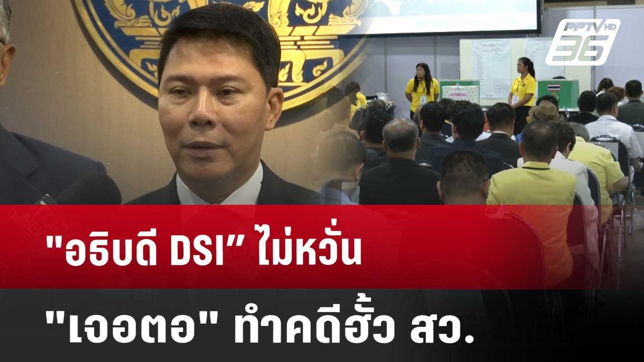 "อธิบดี DSI” ไม่หวั่น "เจอตอ" ทำคดีฮั้ว สว. | เ...