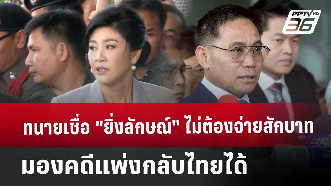 ทนายเชื่อ "ยิ่งลักษณ์" ไม่ต้องจ่ายสักบาท มองคดี...
