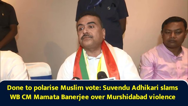 Done to polarise Muslim vote: Suvendu Adhikari slams WB CM Mamata Banerjee over Murshidabad violence