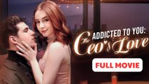 Addicted To You - CEO'S Love - Full Movie