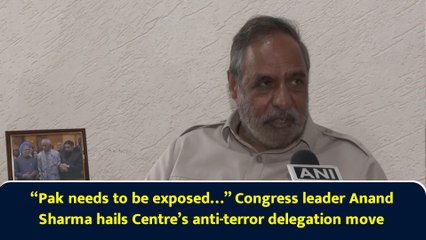 “Pak needs to be exposed…” Congress leader Anand Sharma hails Centre’s anti-terror delegation move
