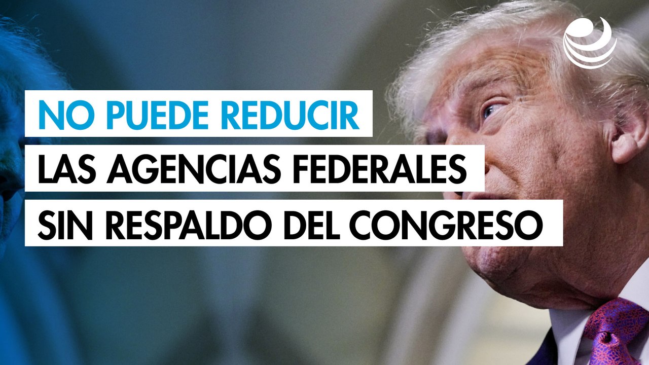 Jueza en EU dice que Trump no puede reducir las agencias federales sin respaldo del Congreso