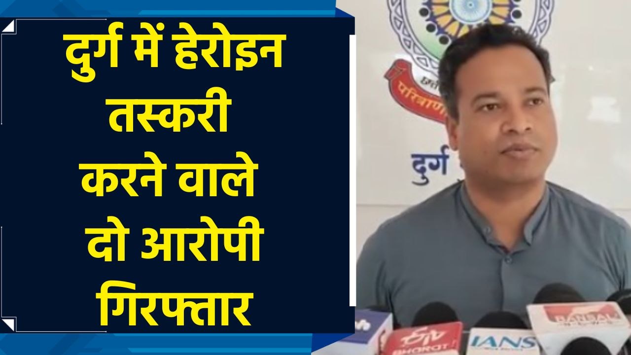दुर्ग में हेरोइन तस्करी करने वाले दो आरोपी गिरफ...