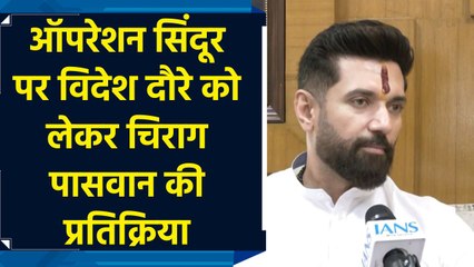 ऑपरेशन सिंदूर पर विदेश दौरे को लेकर चिराग पासवान की प्रतिक्रिया