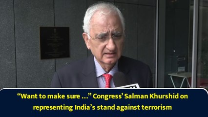“Want to make sure …” Congress’ Salman Khurshid on representing India’s stand against terrorism