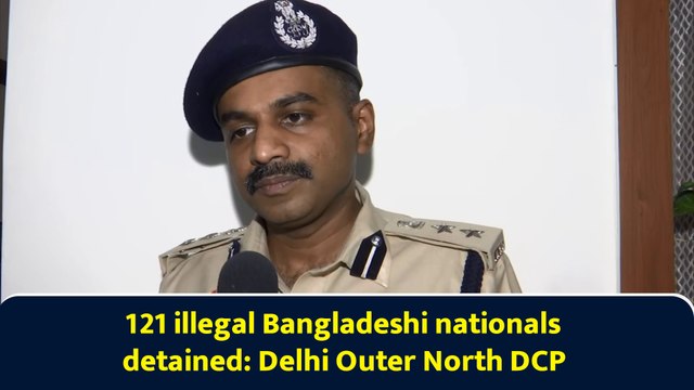 121 illegal Bangladeshi nationals detained: Delhi Outer North DCP
