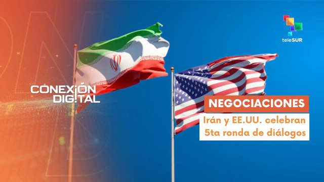 Conexión Digital 23-05 Irán y EE.UU. celebran negociaciones nucleares