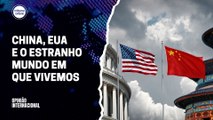 China, Estados Unidos e o estranho mundo em que vivemos | Opinião Internacional #25