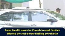Rahul Gandhi leaves for Poonch to meet families affected by cross-border shelling by Pakistan