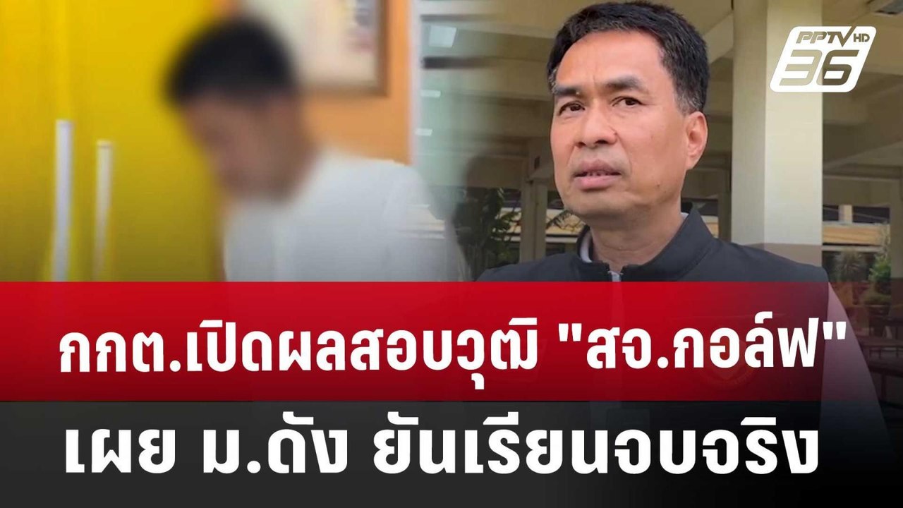 กกต.เปิดผลสอบวุฒิ "สจ.กอล์ฟ" เผย ม.ดัง ยันเรียน...