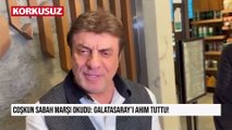 Coşkun Sabah marşı okudu: Galatasaray'ı ahım tuttu!