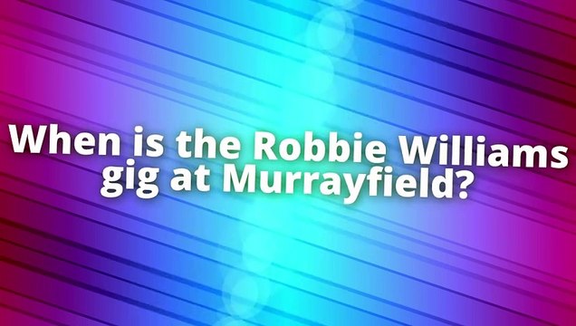 Robbie Williams Edinburgh Murrayfield gig: Everything you need to know