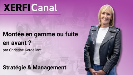 Montée en gamme ou fuite en avant ? [Christine Kerdellant]