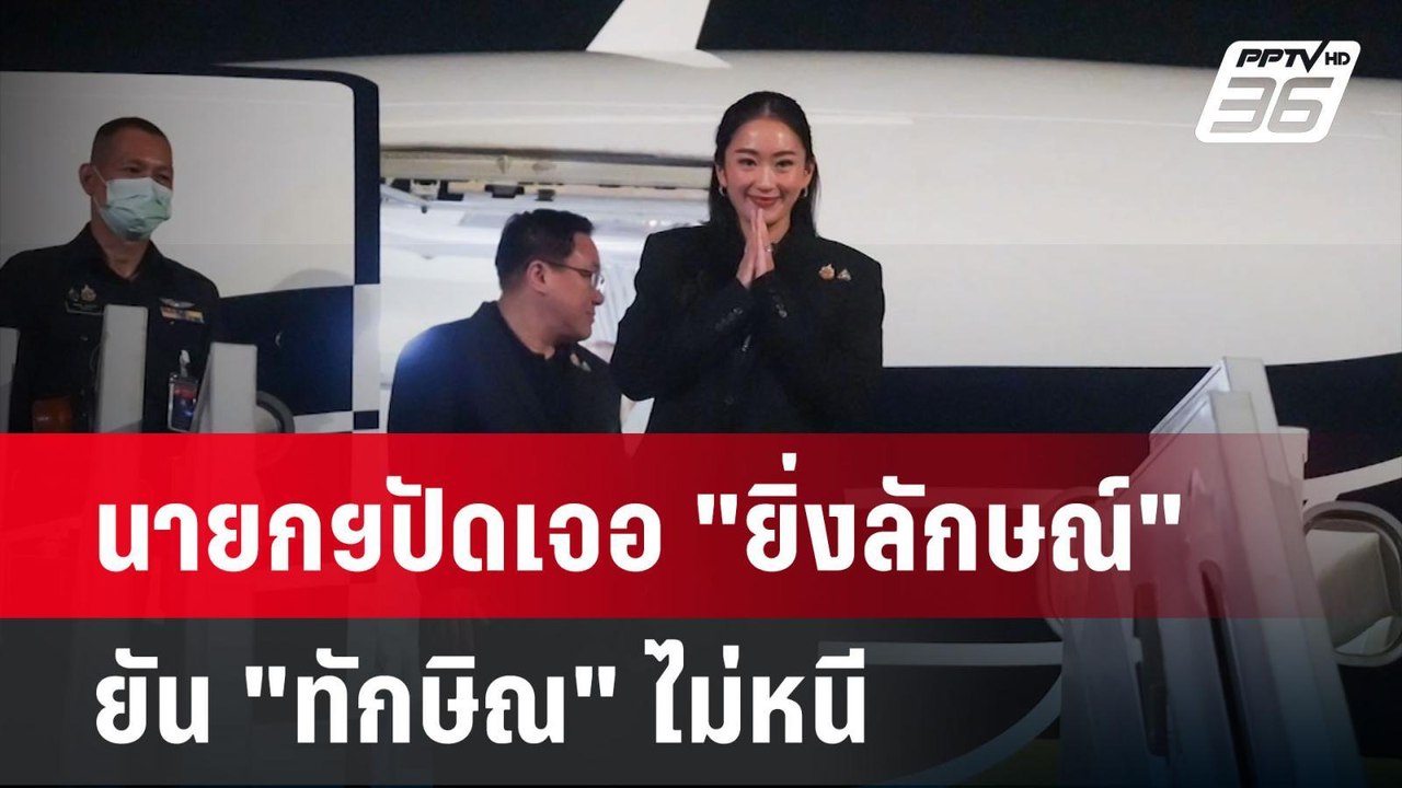 นายกฯปัดเจอ "ยิ่งลักษณ์" - ยัน "ทักษิณ" ไม่หนี|...