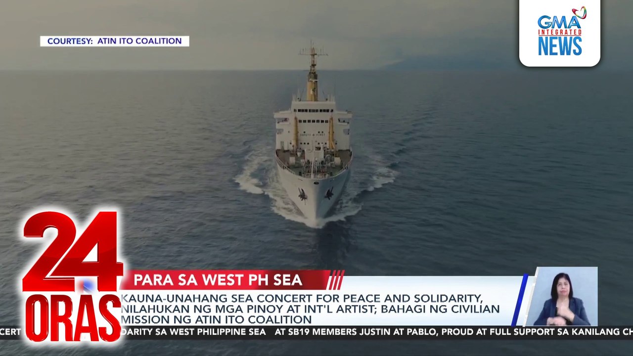 Kauna-unahang sea concert for peace and solidarity, nilahukan ng mga Pinoy at int’l artist; Bahagi ng civilian mission ng Atin Ito coalition | 24 Oras