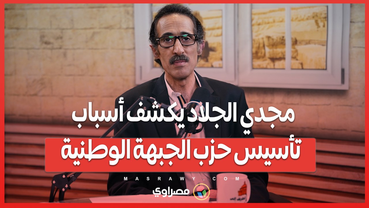 - "المخطط الاستراتيجي".. مجدي الجلاد يكشف أسباب تأسيس حزب الجبهة الوطنية