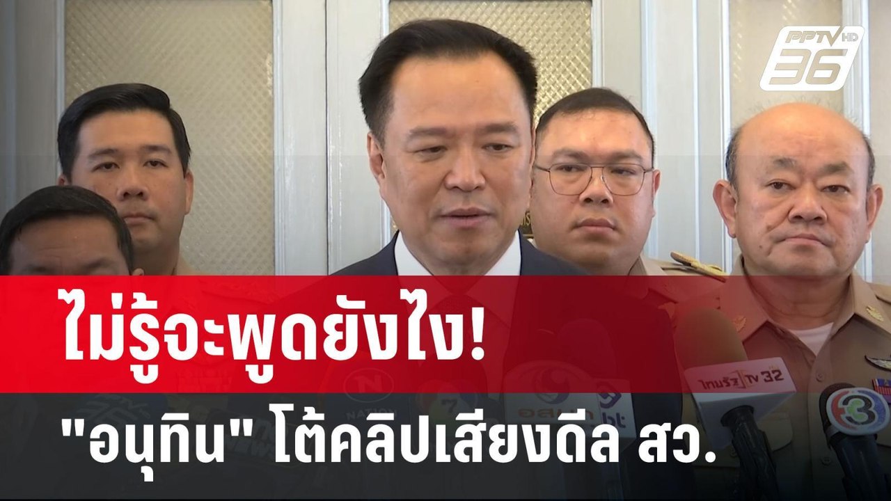 ไม่รู้จะพูดยังไง! "อนุทิน" โต้คลิปเสียงดีล สว....