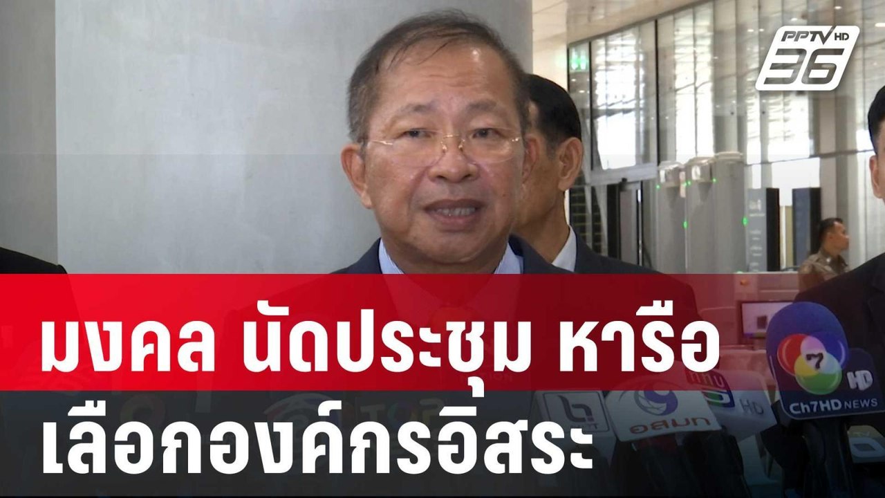 ไม่ถอย!? มงคล นัดประชุม หารือเลือกองค์กรอิสระ พ...