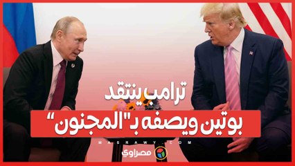 ترامب ينتقد بوتين ويصفه بـ"المجنون”.. ما القصة؟