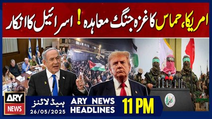 Israel refuses to accept Gaza ceasefire agreement - ARY News 11 PM Headlines || 26th May 2025