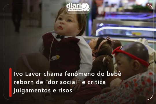 Ivo Lavor chama fenômeno do bebê reborn de “dor social” e critica julgamentos e risos
