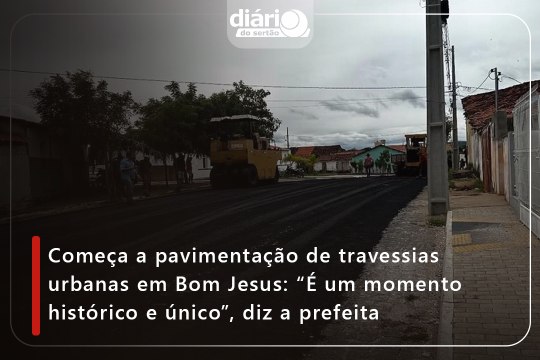 Começa a pavimentação de travessias urbanas em Bom Jesus: “É um momento histórico e único”, diz a prefeita