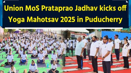 Union MoS Prataprao Jadhav kicks off Yoga Mahotsav 2025 in Puducherry, mentions PM Modi’s efforts