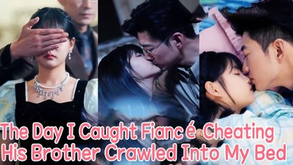 The Day I Caught My Fiancé Cheating, His Brother Crawled Into My Bed - Full Movie