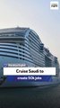 Cruise Saudi to create 50k jobs: CEO