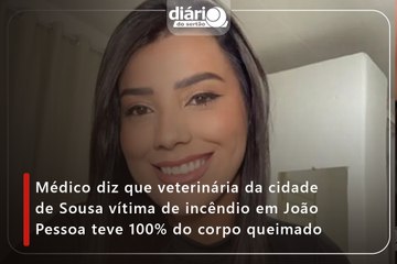 Médico diz que veterinária da cidade de Sousa vítima de incêndio em João Pessoa teve 100% do corpo queimado