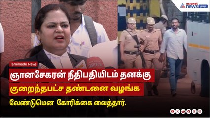 ஞானசேகரன் நீதிபதியிடம் தனக்கு  குறைந்தபட்ச தண்டனை வழங்க வேண்டுமென நீதிபதியிடம் கோரிக்கை வைத்தார்.