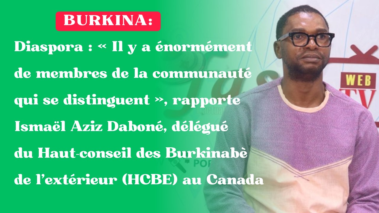 Diaspora : « Il y a énormément de membres de la communauté qui se distinguent », rapporte Ismaël Aziz Daboné, délégué du Haut-conseil des Burkinabè de l’extérieur (HCBE) au Canada
