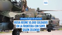 Rusia reúne 50.000 soldados en la zona fronteriza cerca de Sumy, según Zelenski
