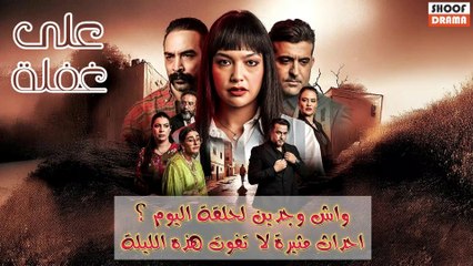 مسلسل على غفلة : واش واجدين لحلقة اليوم؟ | احداث مثيرة لا تفوت هذه الليلة