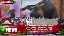 CP Arrests Policemen Seen Destroying Vehicles Over Edo Youths Attack On IRT