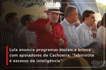 Lula anuncia programas sociais e brinca com apoiadores de Cachoeira: ”labirintite é excesso de inteligência”