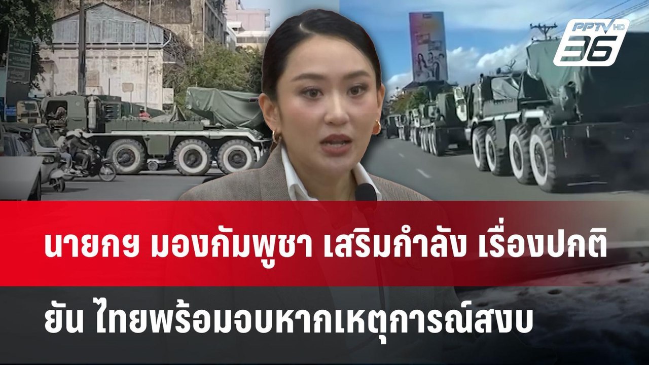 นายกฯ มองกัมพูชา เสริมกำลัง เรื่องปกติ ยัน ไทยพ...