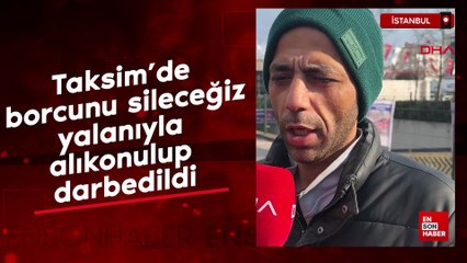 Taksim’de borcunu sileceğiz yalanıyla alıkonulup darbedildi
