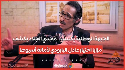 الجبهة الوطنية يكسب.. مجدي الجلاد يكشف مزايا اختيار عادل البارودي لأمانة أسيوط