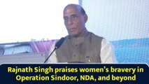 Rajnath Singh praises women’s bravery in Operation Sindoor, NDA, and beyond