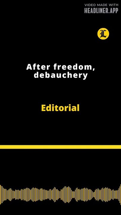 Editorial | After freedom, debauchery
