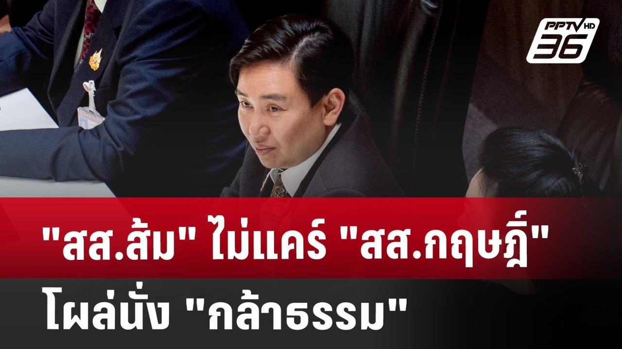 "สส.ส้ม" ไม่แคร์ "สส.กฤษฎิ์" โผล่นั่ง "กล้าธรรม...
