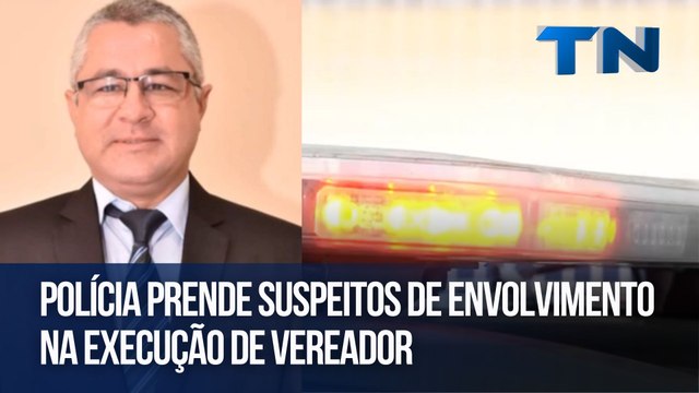 Polícia prende suspeitos de envolvimento na execução de vereador