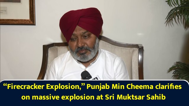 “Firecracker Explosion,” Punjab Min Cheema clarifies on massive explosion at Sri Muktsar Sahib