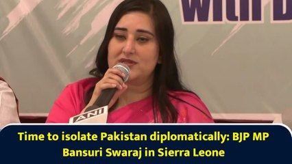 Time to isolate Pakistan diplomatically: BJP MP Bansuri Swaraj in Sierra Leone